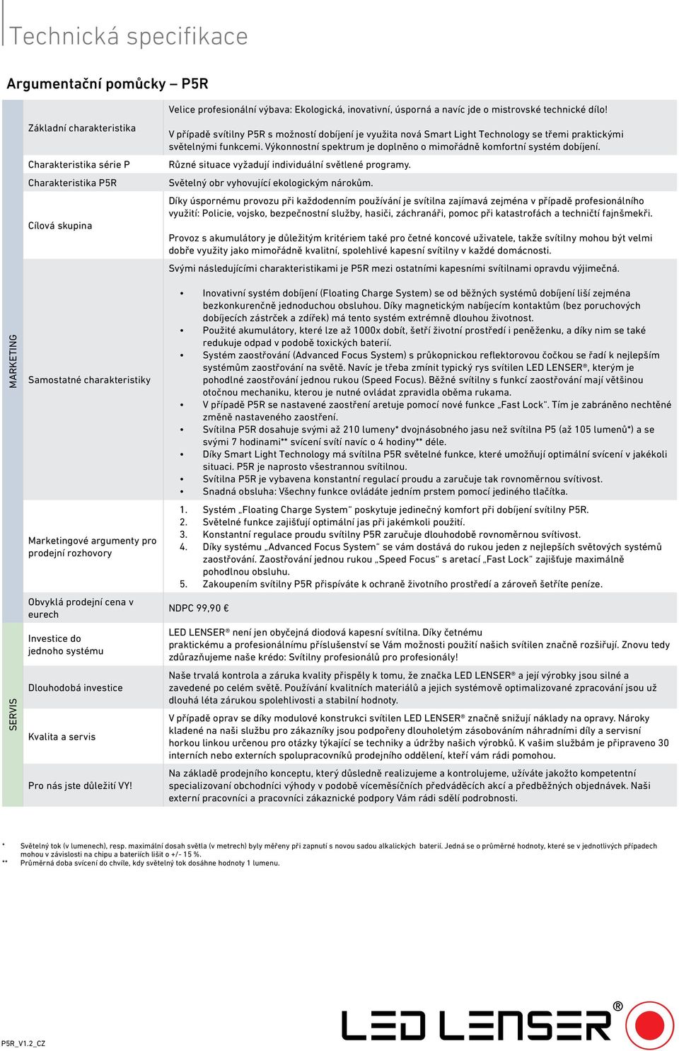 Výkonnostní spektrum je doplněno o mimořádně komfortní systém dobíjení. Různé situace vyžadují individuální světlené programy. Světelný obr vyhovující ekologickým nárokům.