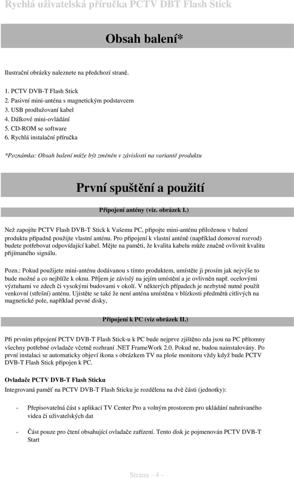 ) Než zapojíte PCTV Flash DVB-T Stick k Vašemu PC, připojte mini-anténu přiloženou v balení produktu případně použijte vlastní anténu.