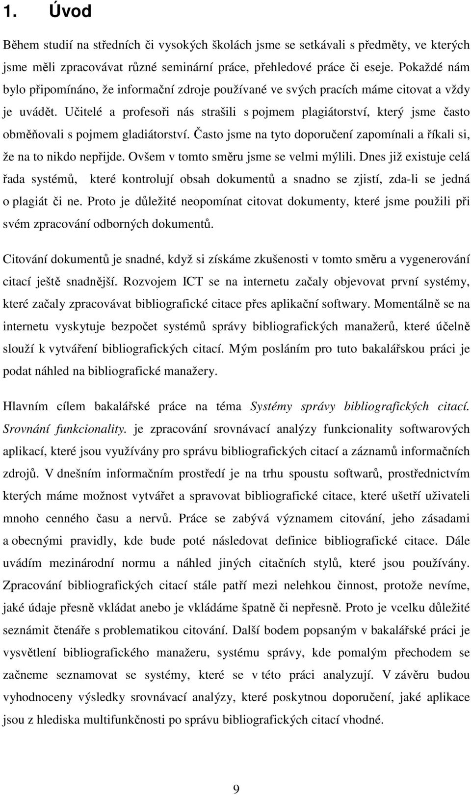 Učitelé a profesoři nás strašili s pojmem plagiátorství, který jsme často obměňovali s pojmem gladiátorství. Často jsme na tyto doporučení zapomínali a říkali si, že na to nikdo nepřijde.