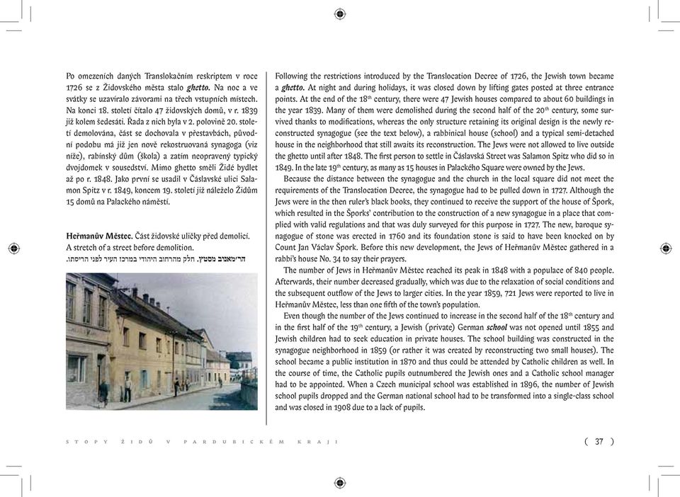 století demolována, část se dochovala v přestavbách, původní podobu má již jen nově rekostruovaná synagoga (viz níže), rabínský dům (škola) a zatím neopravený typický dvojdomek v sousedství.