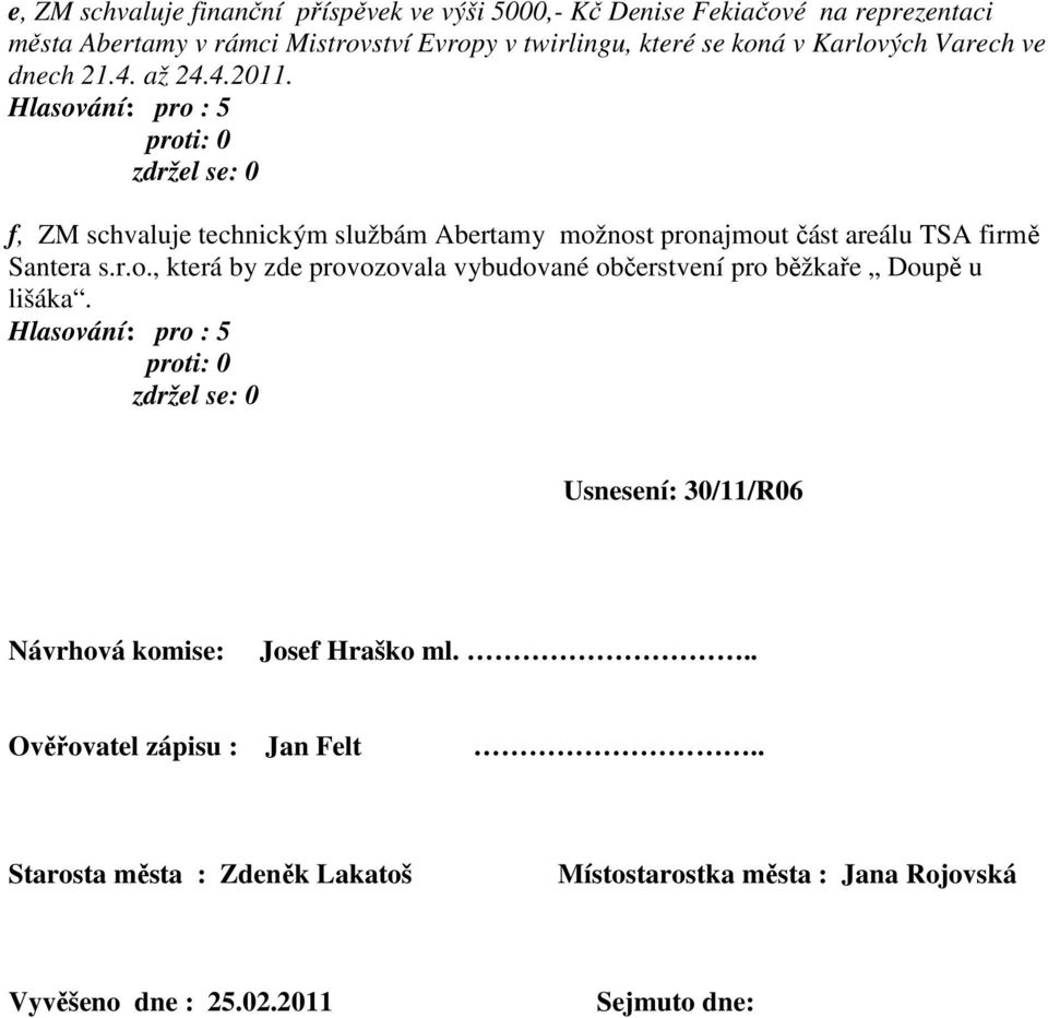 Hlasování: pro : 5 f, ZM schvaluje technickým službám Abertamy možnost pronajmout část areálu TSA firmě Santera s.r.o., která by zde provozovala vybudované občerstvení pro běžkaře Doupě u lišáka.