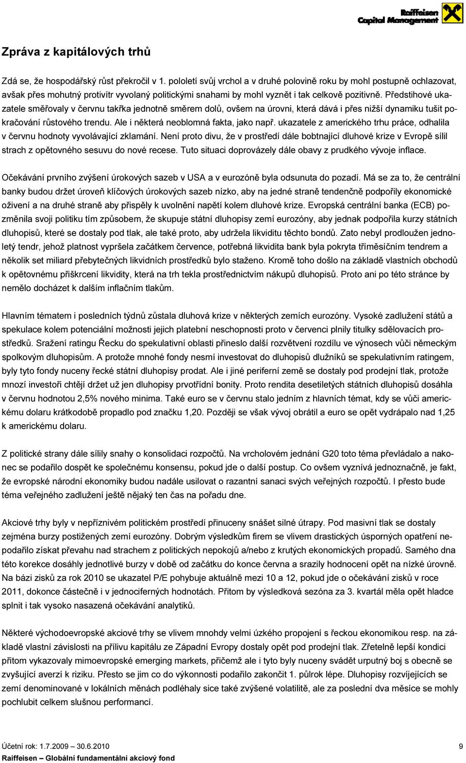 Předstihové uka- zatele směřovaly v červnu takřka jednotně směrem dolů, ovšem na úrovni, která dává i přes nižší dynamiku tušit po- práce, odhalila kračování růstového trendu.