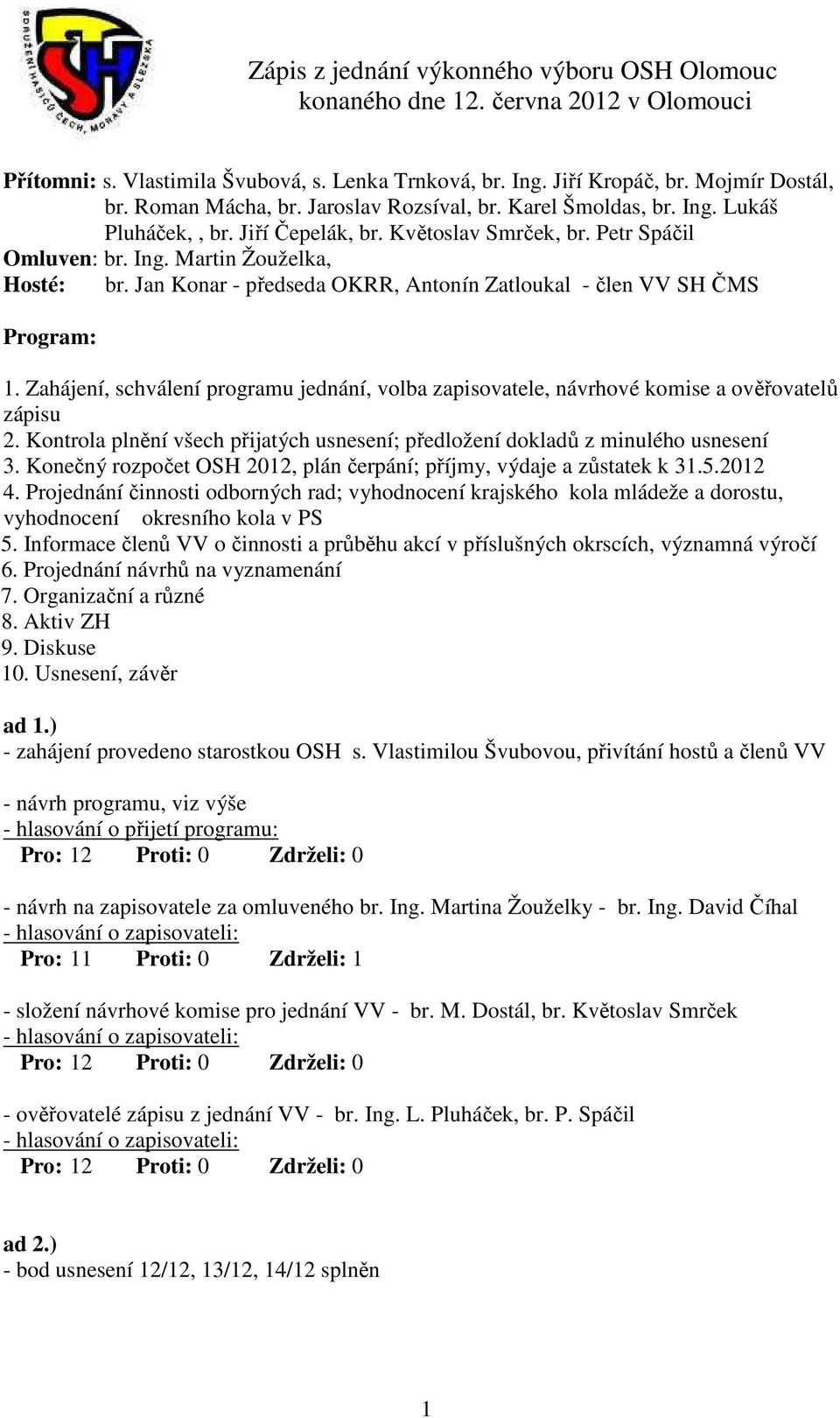 Zahájení, schválení programu jednání, volba zapisovatele, návrhové komise a ověřovatelů zápisu 2. Kontrola plnění všech přijatých usnesení; předložení dokladů z minulého usnesení 3.