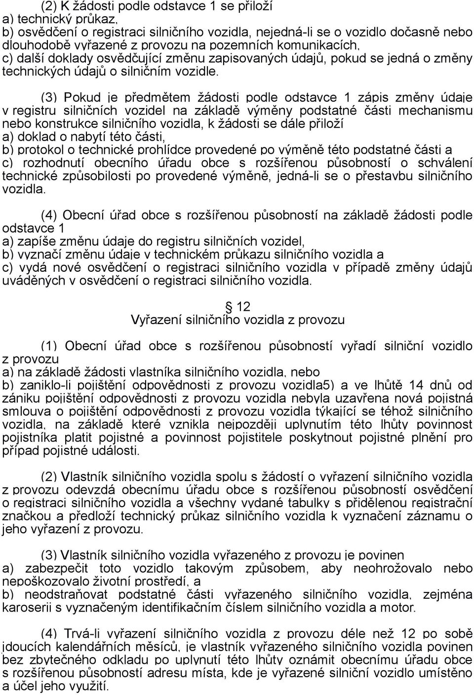 (3) Pokud je předmětem žádosti podle odstavce 1 zápis změny údaje v registru silničních vozidel na základě výměny podstatné části mechanismu nebo konstrukce silničního vozidla, k žádosti se dále