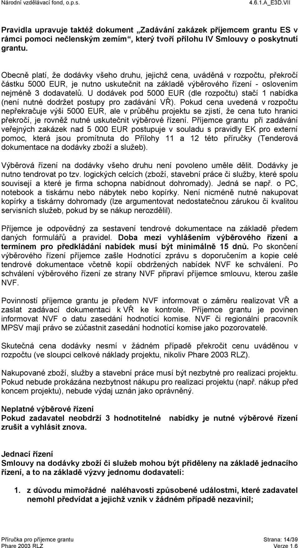 U dodávek pod 5000 EUR (dle rozpočtu) stačí 1 nabídka (není nutné dodržet postupy pro zadávání VŘ).