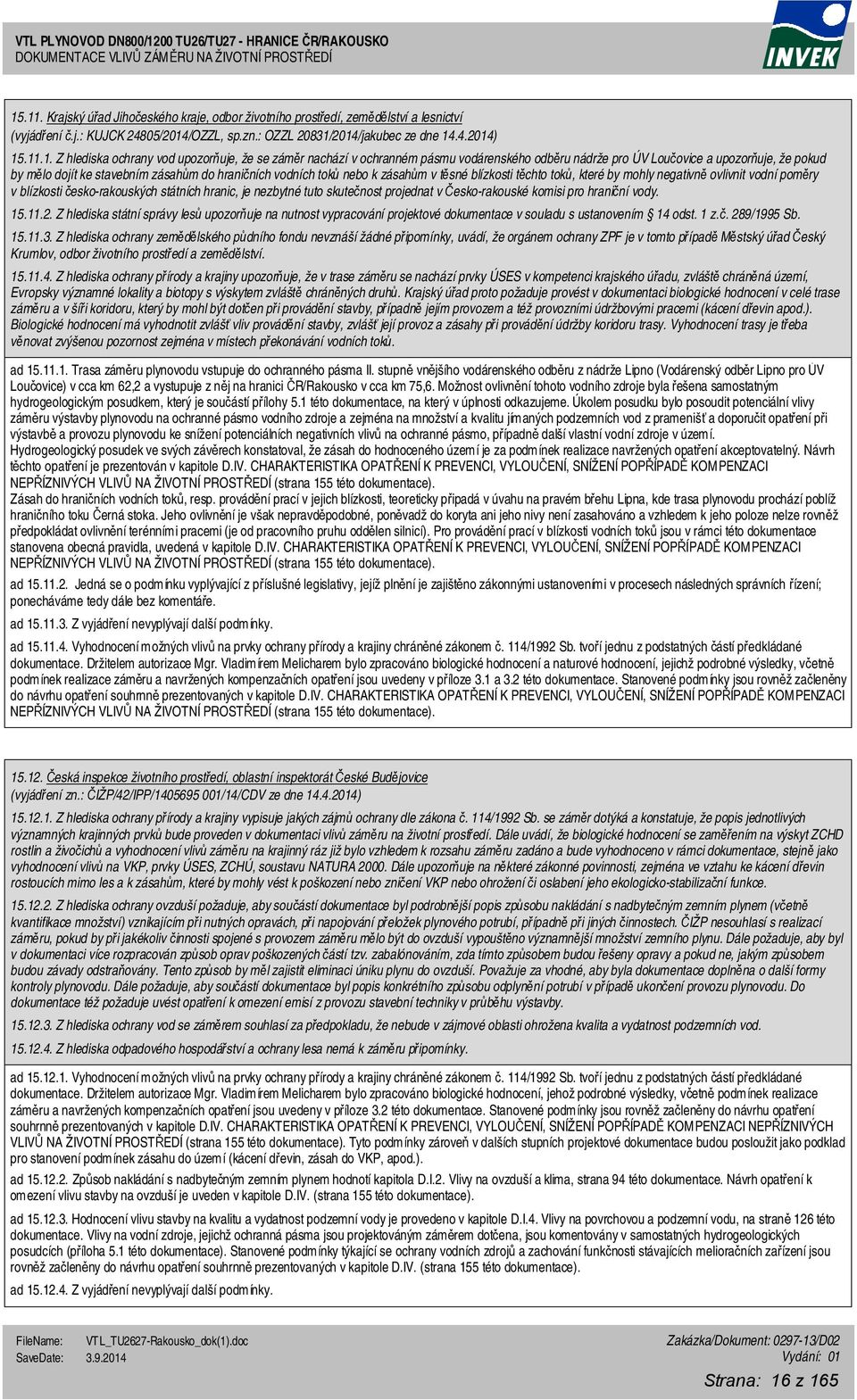 zásahům v těsné blízkosti těchto toků, které by mohly negativně ovlivnit vodní poměry v blízkosti česko-rakouských státních hranic, je nezbytné tuto skutečnost projednat v Česko-rakouské komisi pro