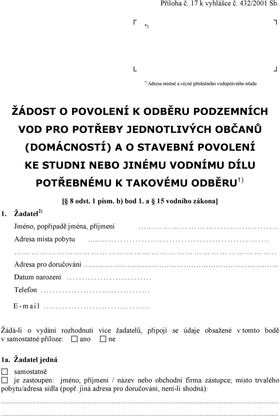 VODNÍMU DÍLU POTŘEBNÉMU K TAKOVÉMU ODBĚRU 1) [ 8 odst. 1 písm. b) bod 1. a 15 vodního zákona] 1. Žadatel 2) Jméno, popřípadě jména, příjmení... Adresa místa pobytu... Adresa pro doručování.