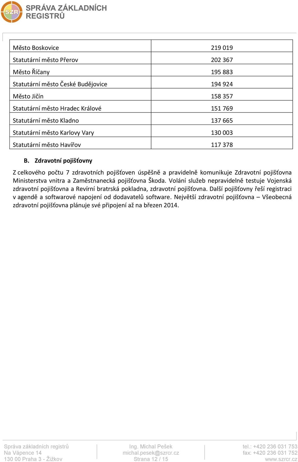 Zdravotní pojišťovny Z celkového počtu 7 zdravotních pojišťoven úspěšně a pravidelně komunikuje Zdravotní pojišťovna Ministerstva vnitra a Zaměstnanecká pojišťovna Škoda.