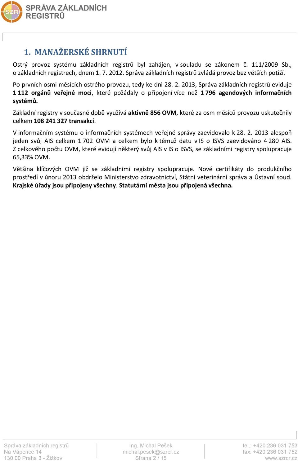 . 2. 2013, Správa základních registrů eviduje 1 112 orgánů veřejné moci, které požádaly o připojení více než 1 796 agendových informačních systémů.