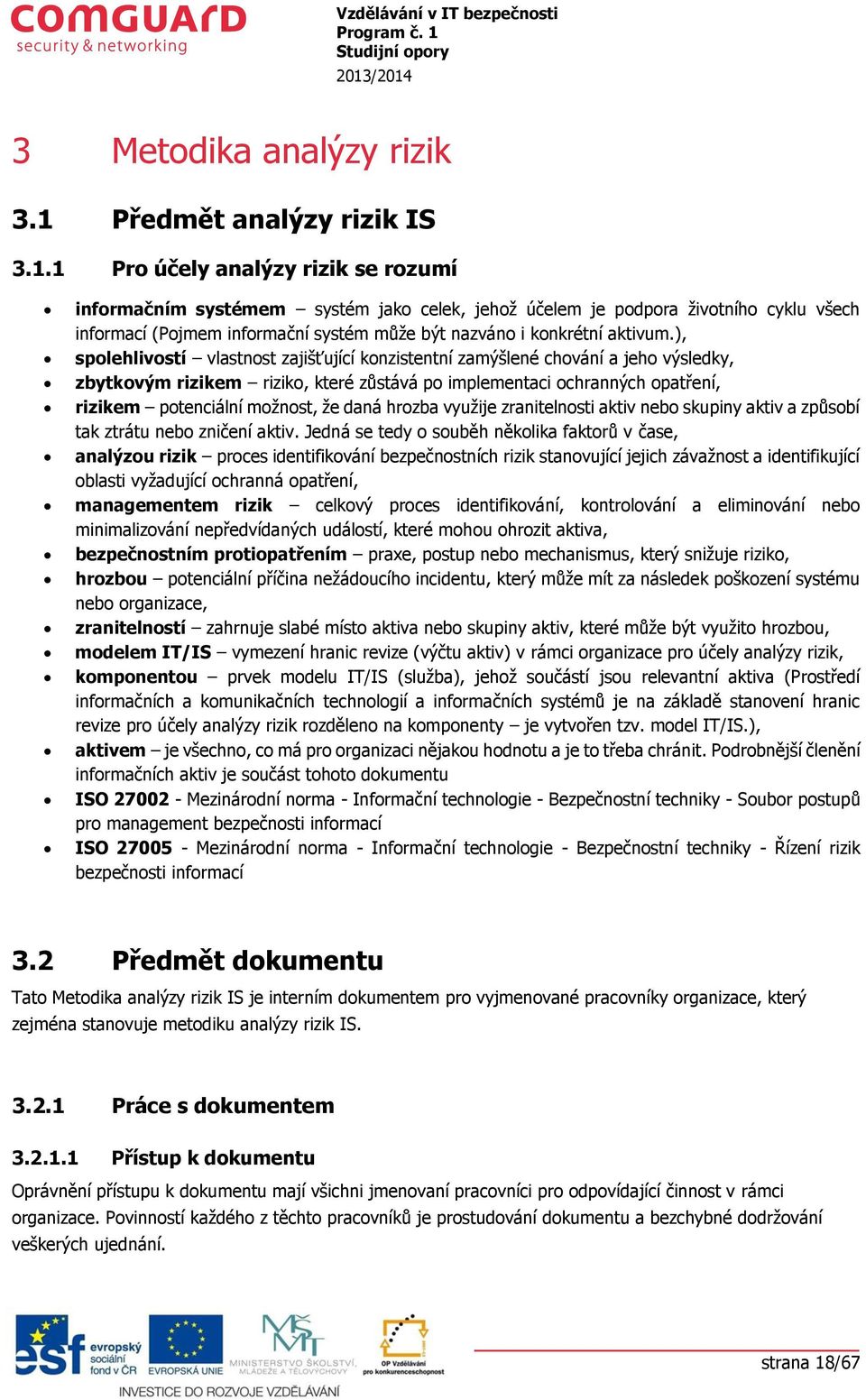 1 Pr účely analýzy rizik se rzumí infrmačním systémem systém jak celek, jehž účelem je pdpra živtníh cyklu všech infrmací (Pjmem infrmační systém může být nazván i knkrétní aktivum.