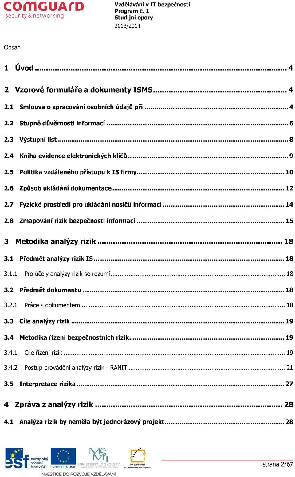 .. 15 3 Metdika analýzy rizik... 18 3.1 Předmět analýzy rizik IS... 18 3.1.1 Pr účely analýzy rizik se rzumí... 18 3.2 Předmět dkumentu... 18 3.2.1 Práce s dkumentem... 18 3.3 Cíle analýzy rizik.