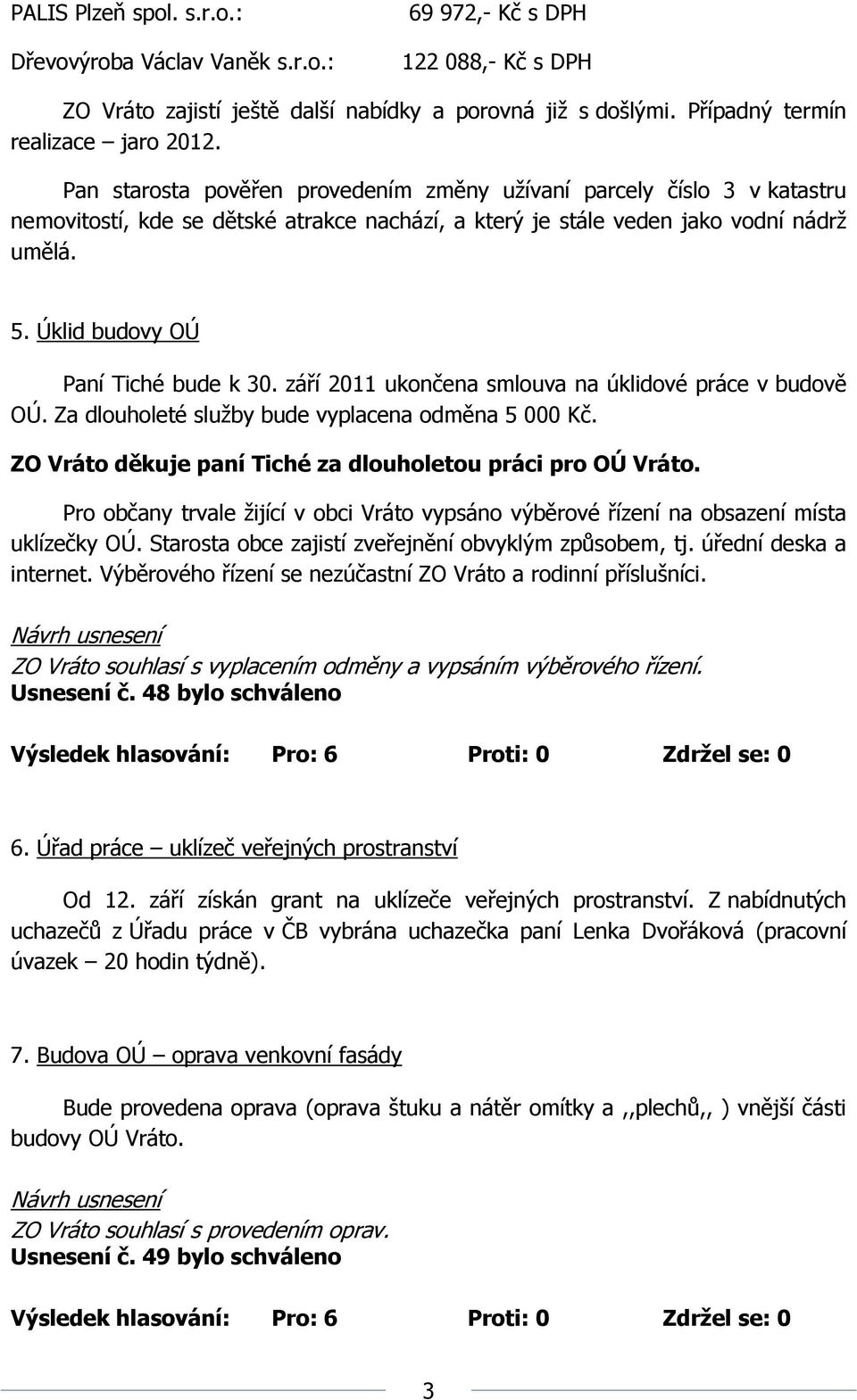 Úklid budovy OÚ Paní Tiché bude k 30. září 2011 ukončena smlouva na úklidové práce v budově OÚ. Za dlouholeté služby bude vyplacena odměna 5 000 Kč.