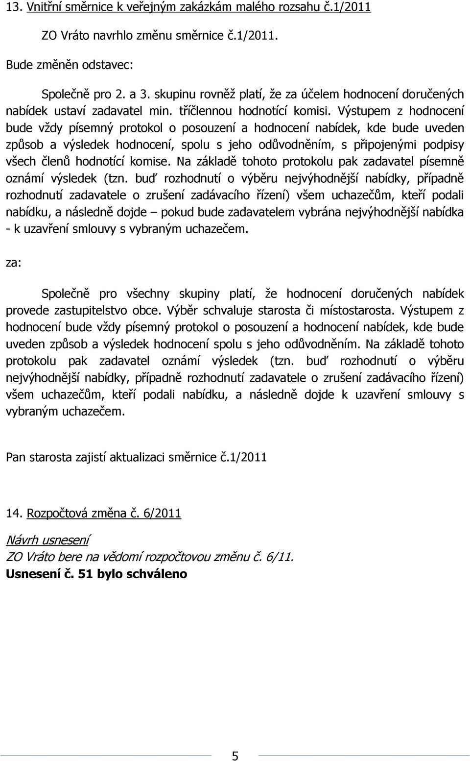 Výstupem z hodnocení bude vždy písemný protokol o posouzení a hodnocení nabídek, kde bude uveden způsob a výsledek hodnocení, spolu s jeho odůvodněním, s připojenými podpisy všech členů hodnotící