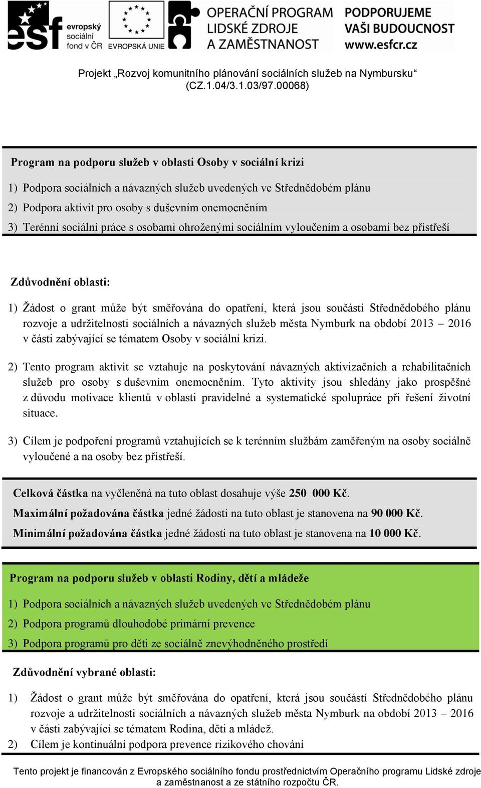 Terénní sociální práce s osobami ohroženými sociálním vyloučením a osobami bez přístřeší Zdůvodnění oblasti: 1) Žádost o grant může být směřována do opatření, která jsou součástí Střednědobého plánu