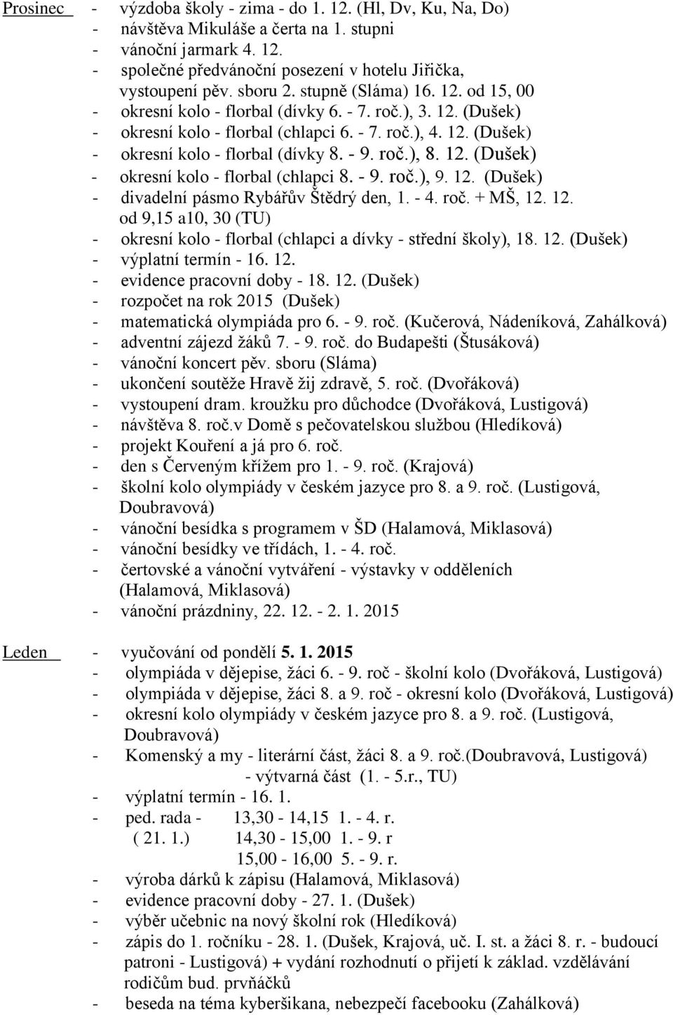 - 9. roč.), 8. 12. (Dušek) - okresní kolo - florbal (chlapci 8. - 9. roč.), 9. 12. (Dušek) - divadelní pásmo Rybářův Štědrý den, 1. - 4. roč. + MŠ, 12. 12. od 9,15 a10, 30 (TU) - okresní kolo - florbal (chlapci a dívky - střední školy), 18.