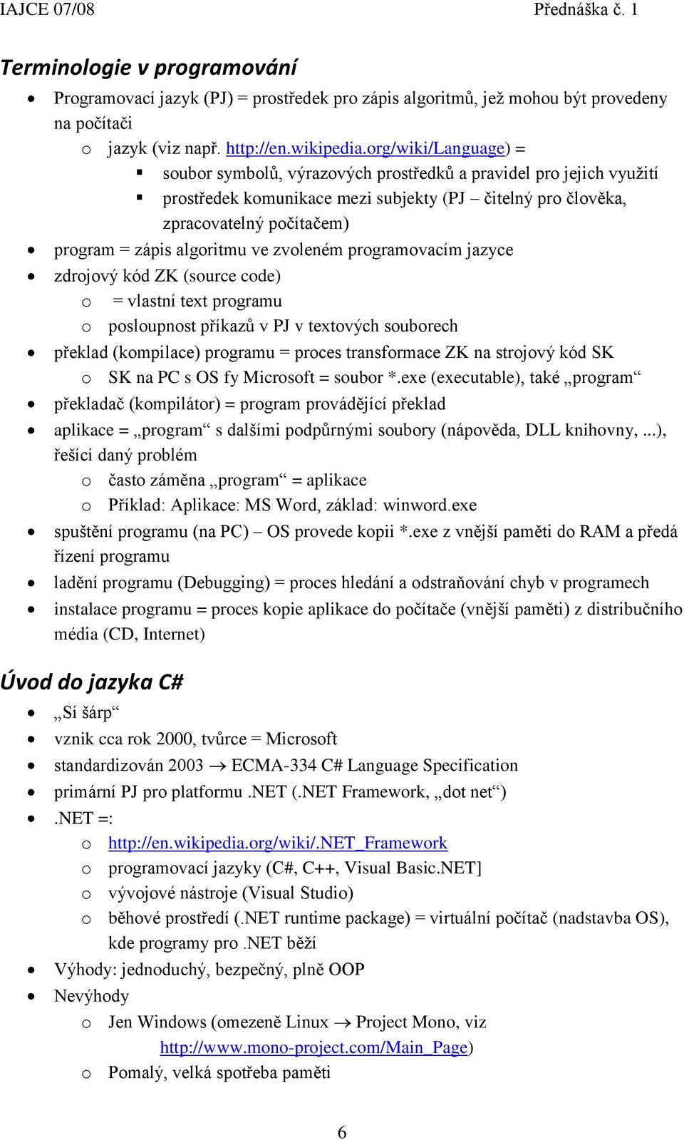 algoritmu ve zvoleném programovacím jazyce zdrojový kód ZK (source code) o = vlastní text programu o posloupnost příkazů v PJ v textových souborech překlad (kompilace) programu = proces transformace