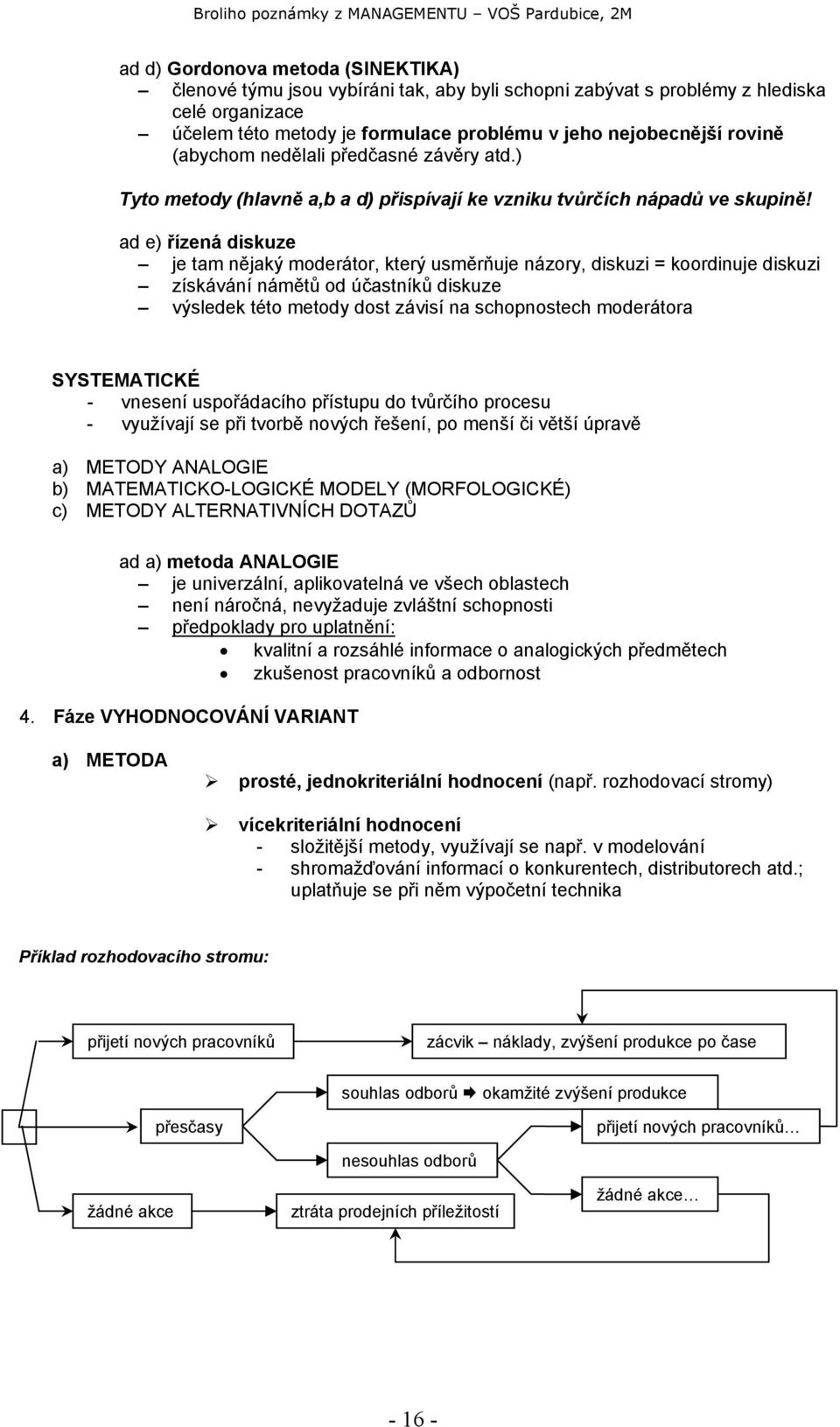 ad e) řízená diskuze je tam nějaký moderátor, který usměrňuje názory, diskuzi = koordinuje diskuzi získávání námětů od účastníků diskuze výsledek této metody dost závisí na schopnostech moderátora