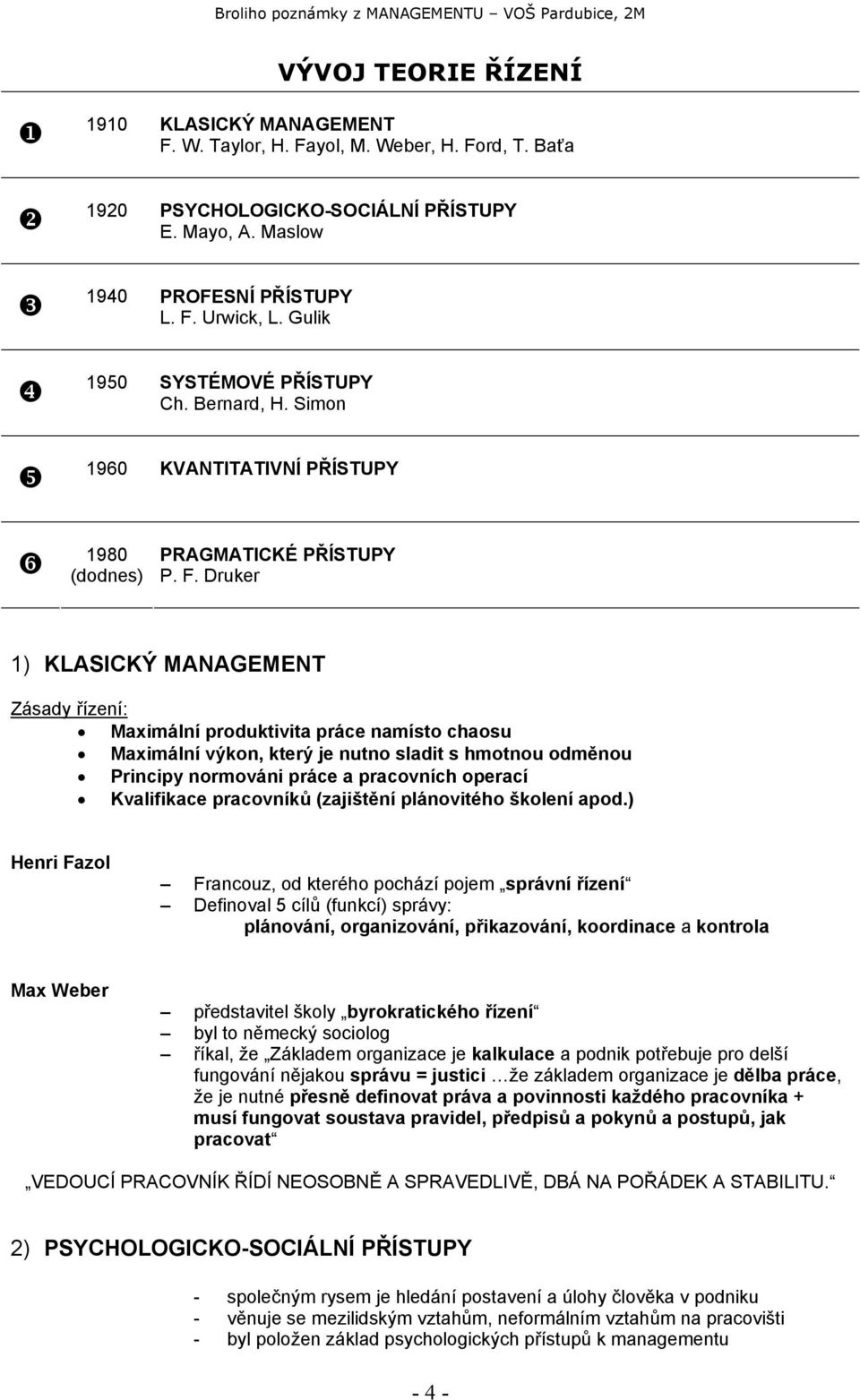 Druker 1) KLASICKÝ MANAGEMENT Zásady řízení: Maximální produktivita práce namísto chaosu Maximální výkon, který je nutno sladit s hmotnou odměnou Principy normováni práce a pracovních operací