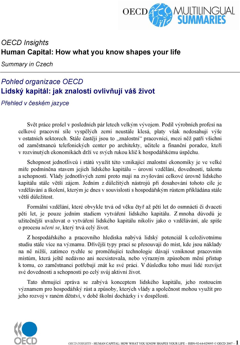 Stále častěji jsou to znalostní pracovníci, mezi něž patří všichni od zaměstnanců telefonických center po architekty, učitele a finanční poradce, kteří v rozvinutých ekonomikách drží ve svých rukou