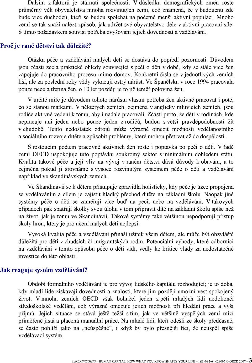 Mnoho zemí se tak snaží nalézt způsob, jak udržet své obyvatelstvo déle v aktivní pracovní síle. S tímto požadavkem souvisí potřeba zvyšování jejich dovedností a vzdělávání.