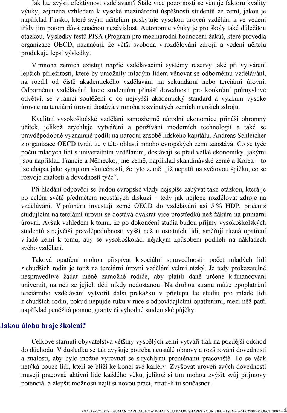 vzdělání a ve vedení třídy jim potom dává značnou nezávislost. Autonomie výuky je pro školy také důležitou otázkou.