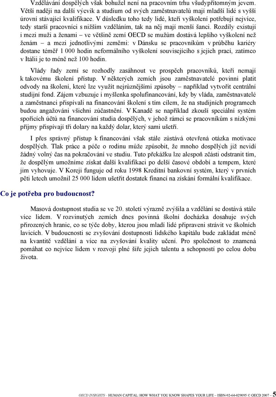 Rozdíly existují i mezi muži a ženami ve většině zemí OECD se mužům dostává lepšího vyškolení než ženám a mezi jednotlivými zeměmi: v Dánsku se pracovníkům v průběhu kariéry dostane téměř 1 000 hodin