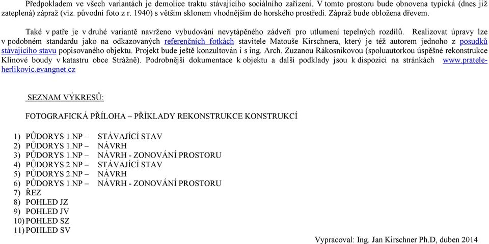 Realizovat úpravy lze v podobném standardu jako na odkazovaných referenčních fotkách stavitele Matouše Kirschnera, který je též autorem jednoho z posudků stávajícího stavu popisovaného objektu.