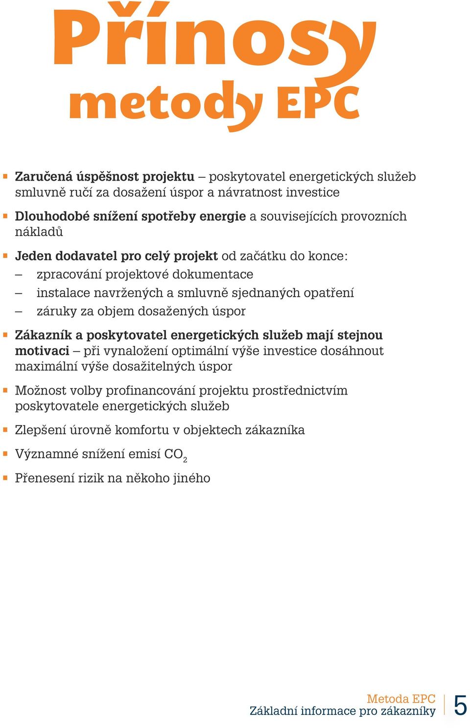 Zákazník a poskytovatel energetických služeb mají stejnou motivaci při vynaložení optimální výše investice dosáhnout maximální výše dosažitelných úspor Možnost volby profinancování projektu