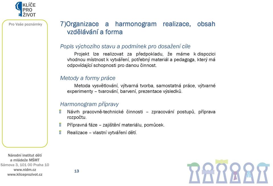 Metody a formy práce Metoda vysvětlování, výtvarná tvorba, samostatná práce, výtvarné experimenty tvarování, barvení, prezentace výsledků.