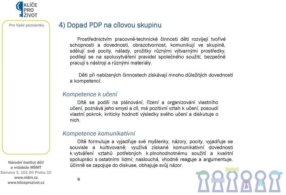 Děti při nabízených činnostech získávají mnoho důležitých dovedností a kompetencí: Kompetence k učení Dítě se podílí na plánování, řízení a organizování vlastního učení, poznává jeho smysl a cíl, má