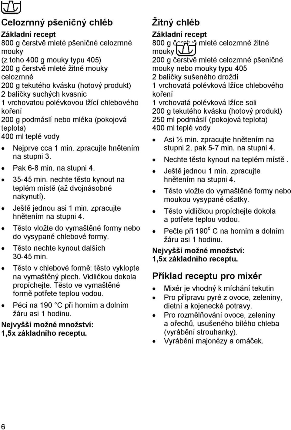 na stupni 4. 35-45 min. nechte těsto kynout na teplém místě (až dvojnásobné nakynutí). Ještě jednou asi 1 min. zpracujte hnětením na stupni 4.