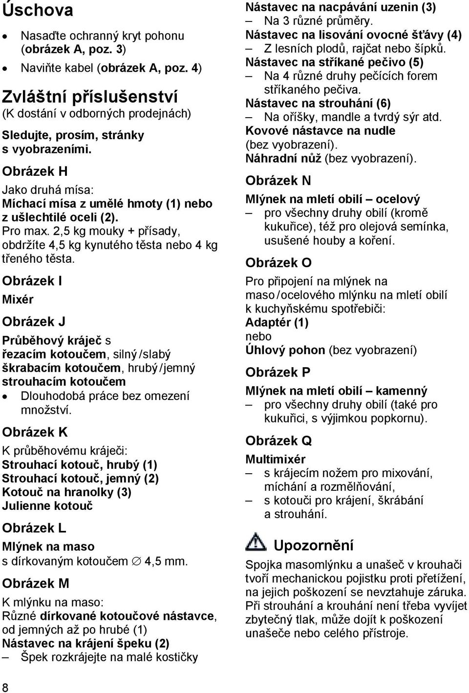 Obrázek I Mixér Obrázek J Průběhový kráječ s řezacím kotoučem, silný / slabý škrabacím kotoučem, hrubý / jemný strouhacím kotoučem Dlouhodobá práce bez omezení množství.