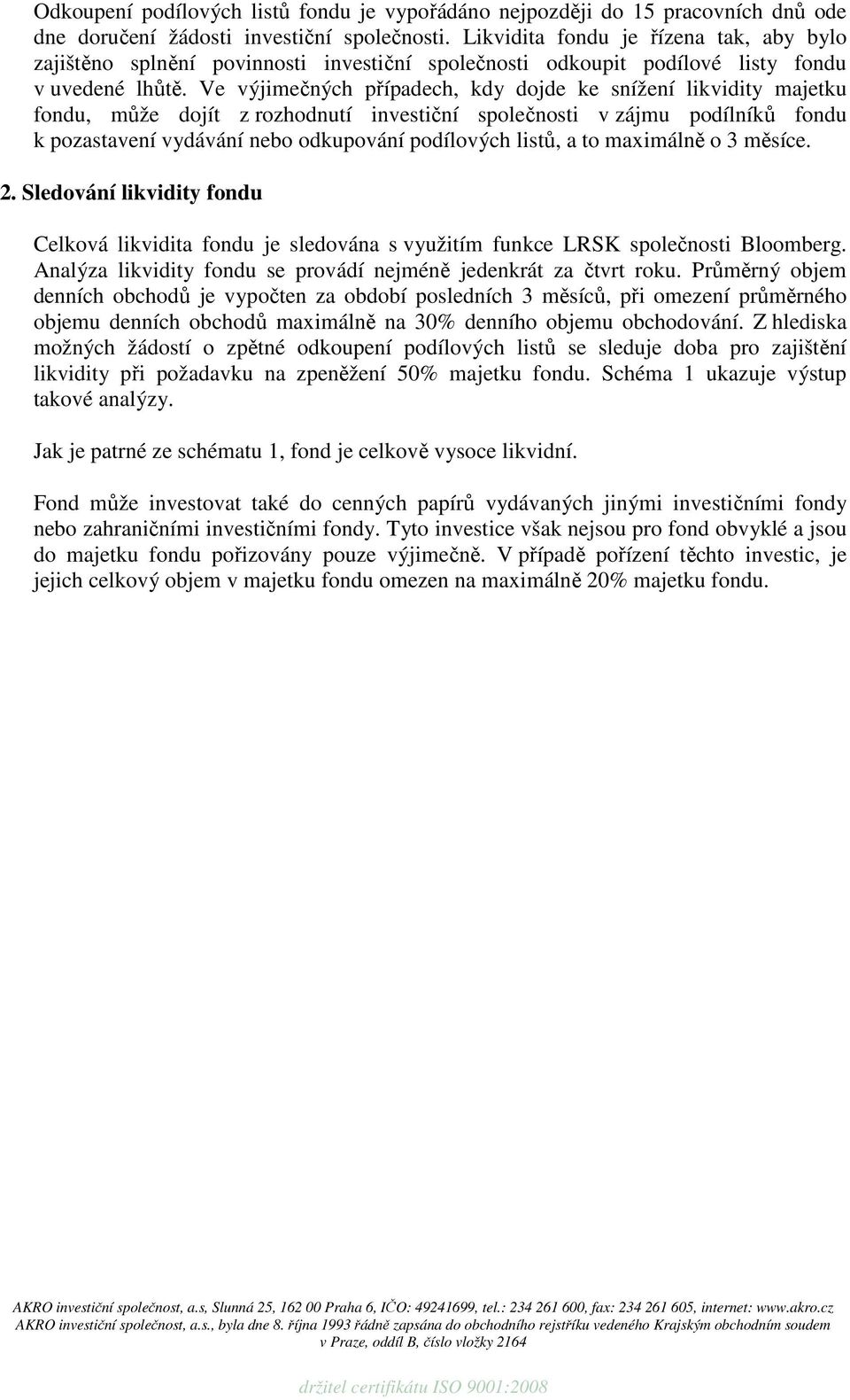 Ve výjimečných případech, kdy dojde ke snížení likvidity majetku fondu, může dojít z rozhodnutí investiční společnosti v zájmu podílníků fondu k pozastavení vydávání nebo odkupování podílových listů,