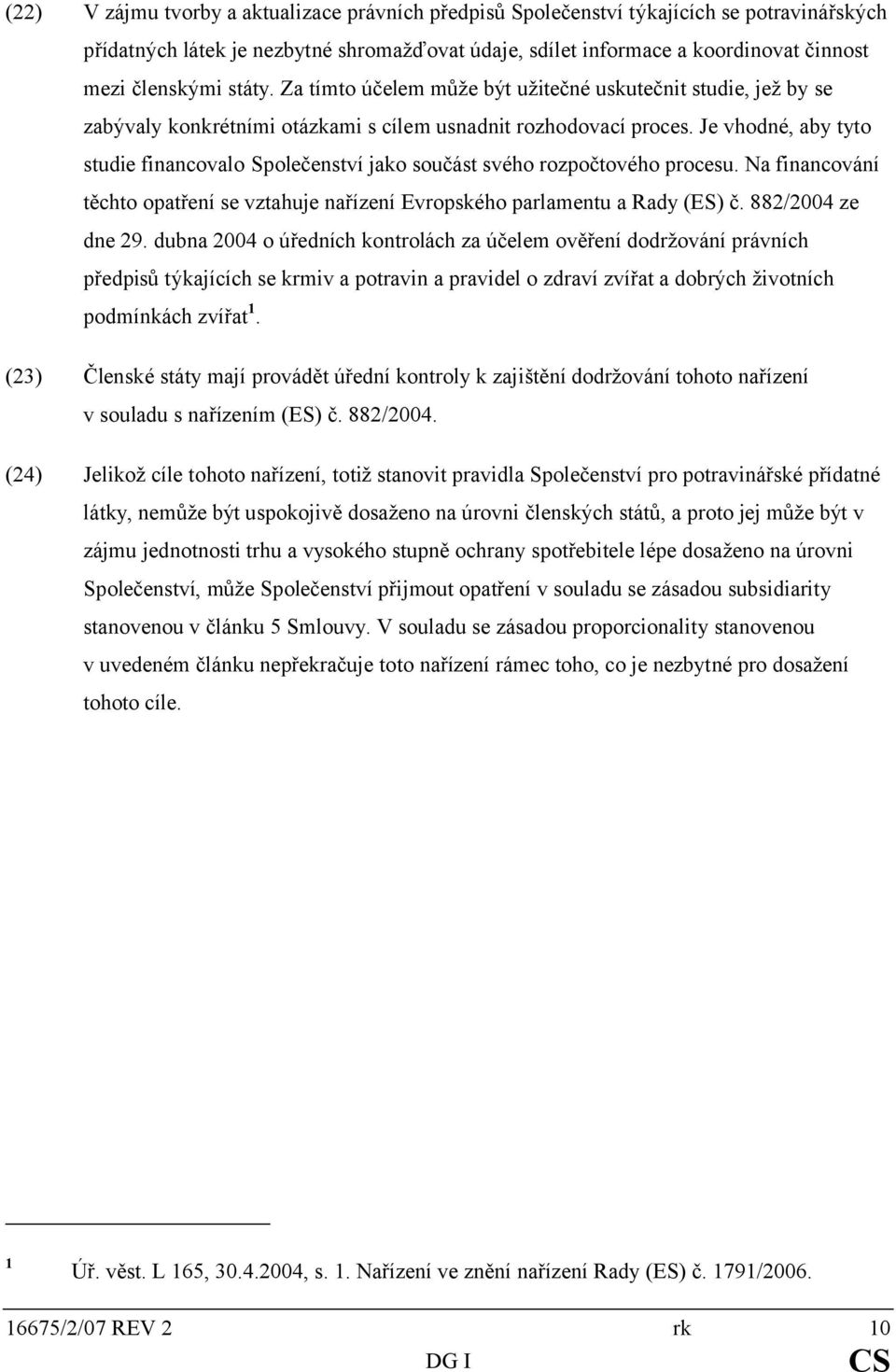 Je vhodné, aby tyto studie financovalo Společenství jako součást svého rozpočtového procesu. Na financování těchto opatření se vztahuje nařízení Evropského parlamentu a Rady (ES) č.