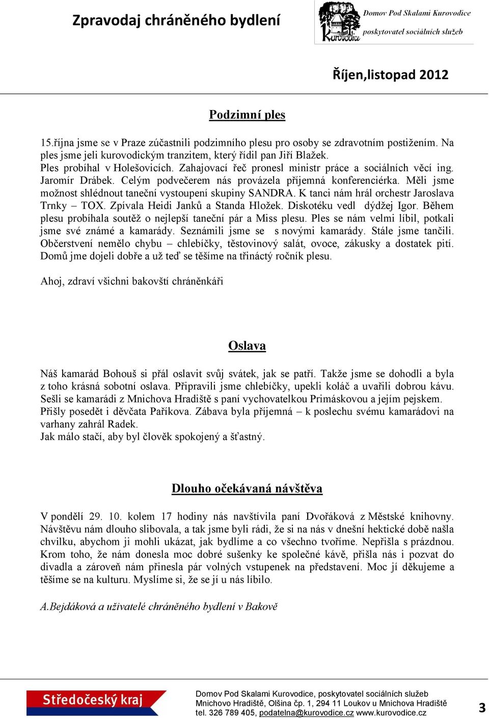 Měli jsme možnost shlédnout taneční vystoupení skupiny SANDRA. K tanci nám hrál orchestr Jaroslava Trnky TOX. Zpívala Heidi Janků a Standa Hložek. Diskotéku vedl dýdžej Igor.