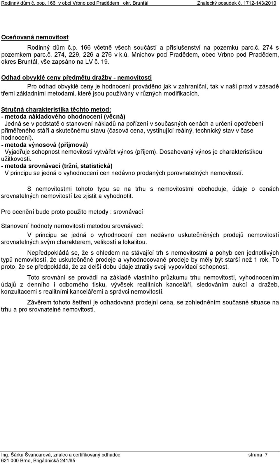 Odhad obvyklé ceny předmětu dražby - nemovitosti Pro odhad obvyklé ceny je hodnocení prováděno jak v zahraniční, tak v naší praxi v zásadě třemi základními metodami, které jsou používány v různých