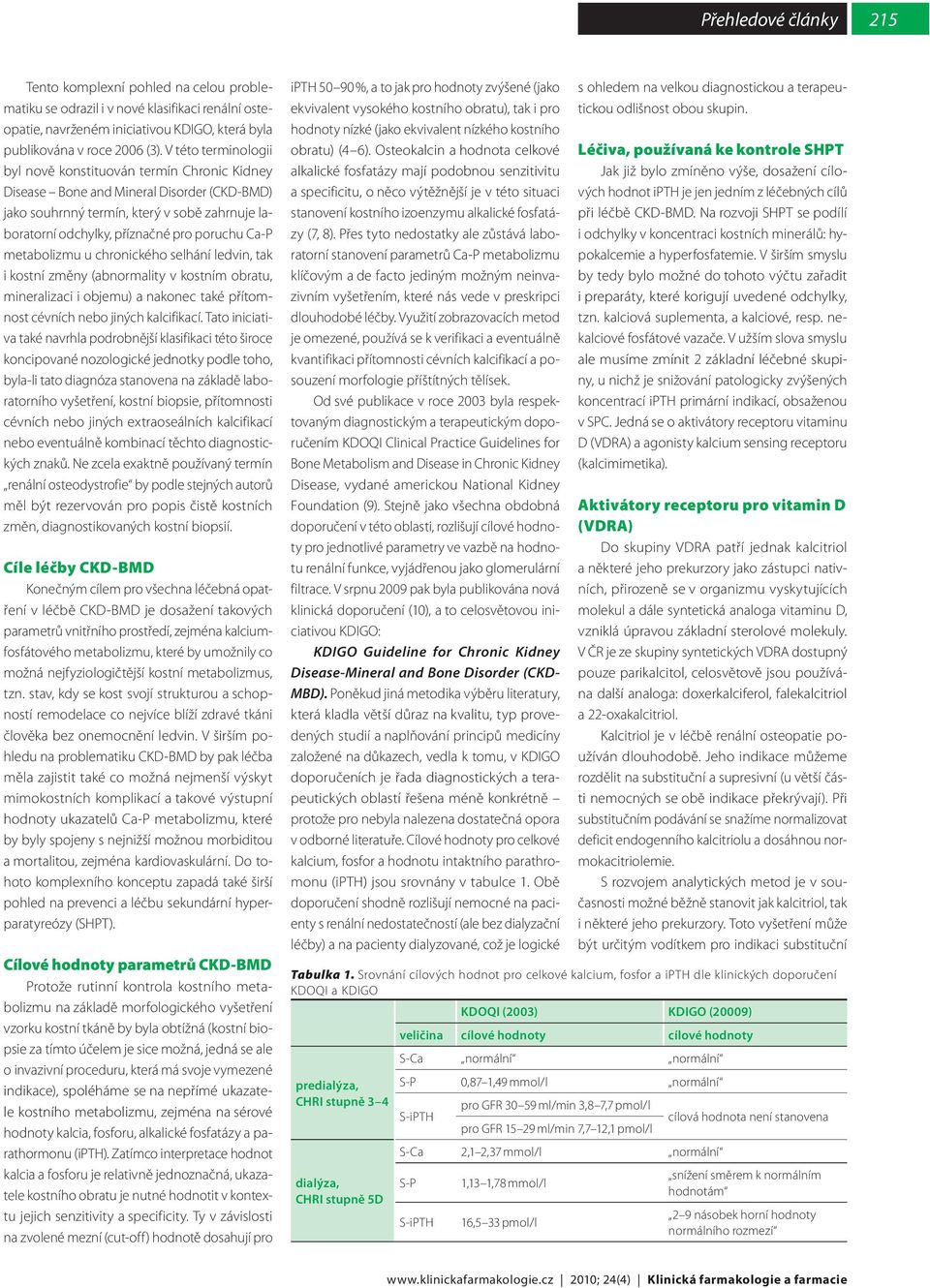 Ca-P metabolizmu u chronického selhání ledvin, tak i kostní změny (abnormality v kostním obratu, mineralizaci i objemu) a nakonec také přítomnost cévních nebo jiných kalcifikací.