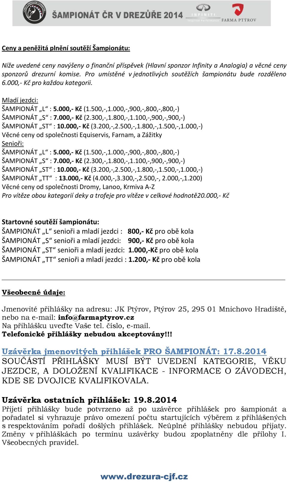 300,-,1.800,-,1.100,-,900,-,900,-) ŠAMPIONÁT ST : 10.000,- Kč (3.200,-,2.500,-,1.800,-,1.500,-,1.000,-) Věcné ceny od společnosti Equiservis, Farnam, a Zážitky Senioři: ŠAMPIONÁT L : 5.000,- Kč (1.