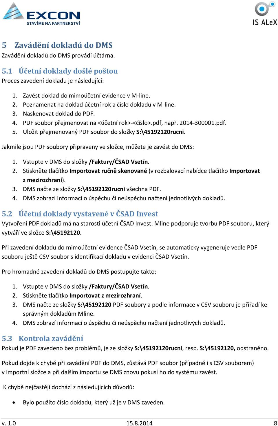 Uložit přejmenovaný PDF soubor do složky S:\45192120rucni. Jakmile jsou PDF soubory připraveny ve složce, můžete je zavést do DMS: 1. Vstupte v DMS do složky /Faktury/ČSAD Vsetín. 2.