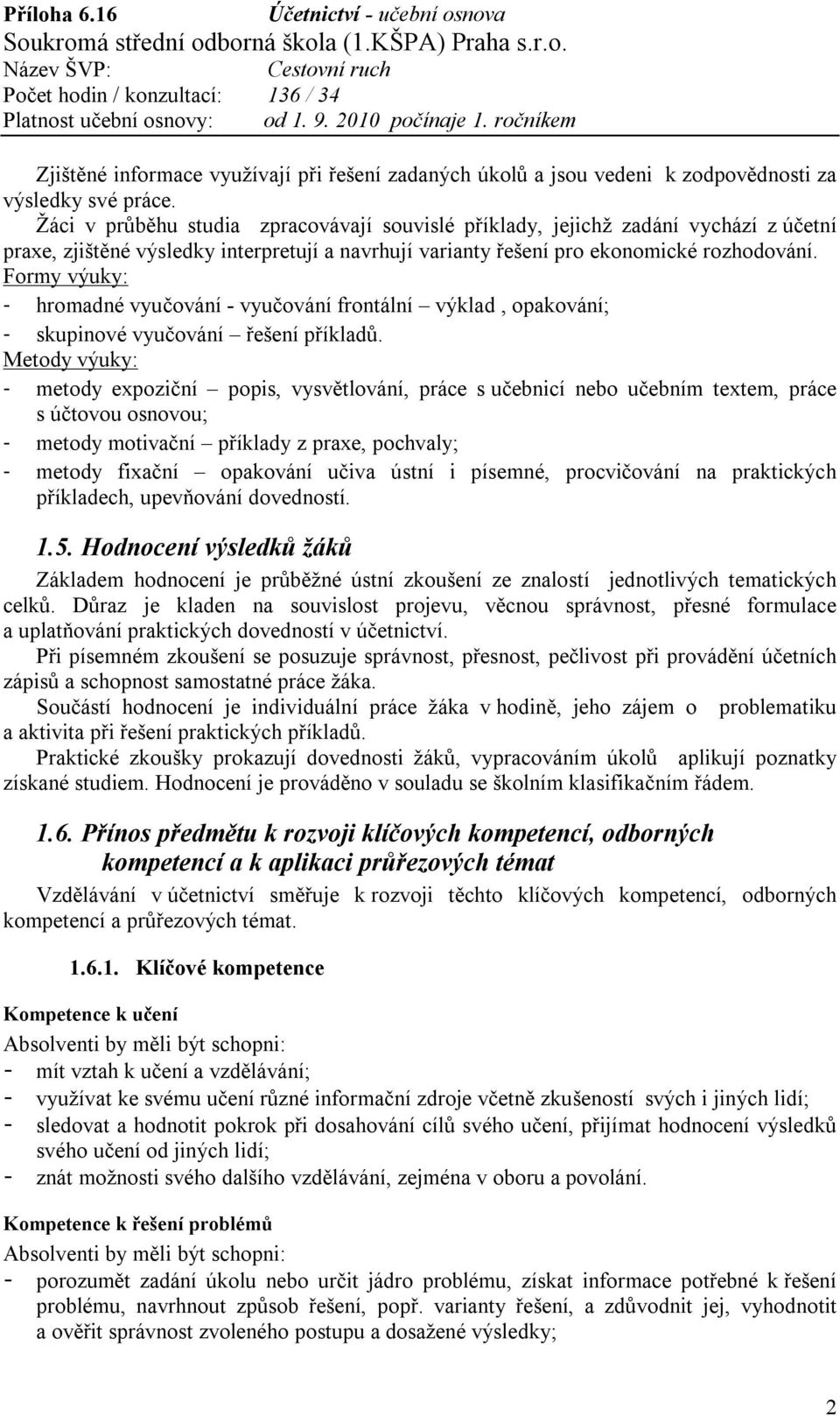 Formy výuky: - hromadné vyučování - vyučování frontální výklad, opakování; - skupinové vyučování řešení příkladů.