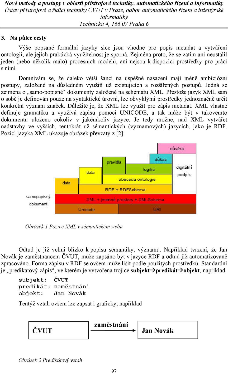 Zejména proto, že se zatím ani neustálil jeden (nebo několik málo) procesních modelů, ani nejsou k dispozici prostředky pro práci s nimi.