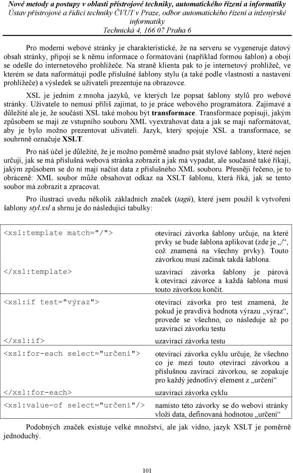 Na straně klienta pak to je internetový prohlížeč, ve kterém se data naformátují podle příslušné šablony stylu (a také podle vlastností a nastavení prohlížeče) a výsledek se uživateli prezentuje na