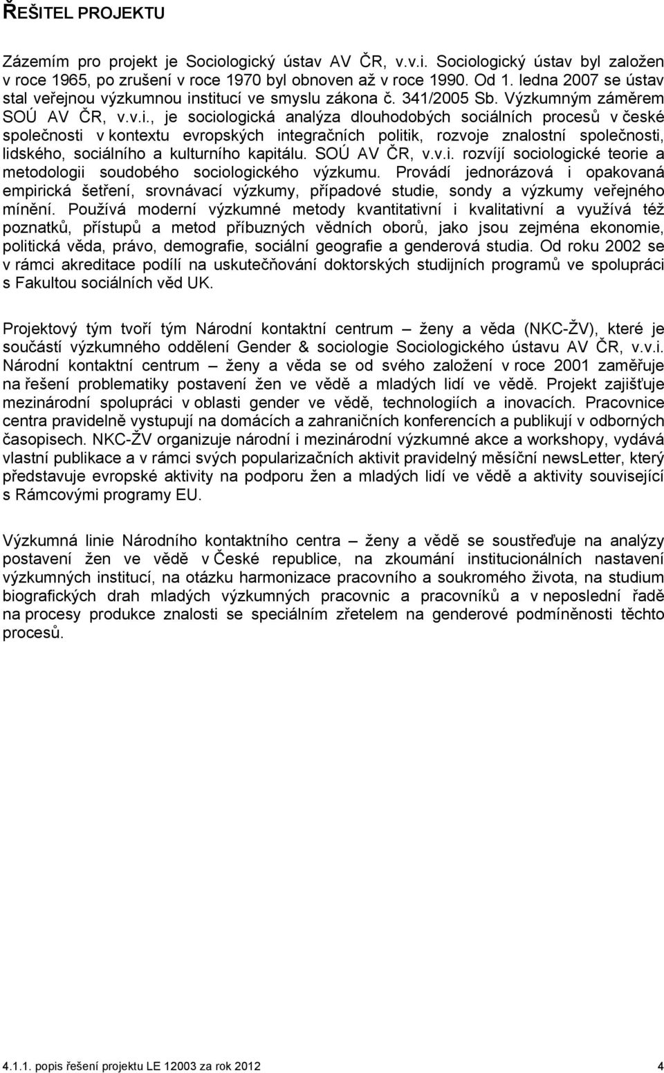 stitucí ve smyslu zákona č. 341/2005 Sb. Výzkumným záměrem SOÚ AV ČR, v.v.i., je sociologická analýza dlouhodobých sociálních procesů v české společnosti v kontextu evropských integračních politik, rozvoje znalostní společnosti, lidského, sociálního a kulturního kapitálu.