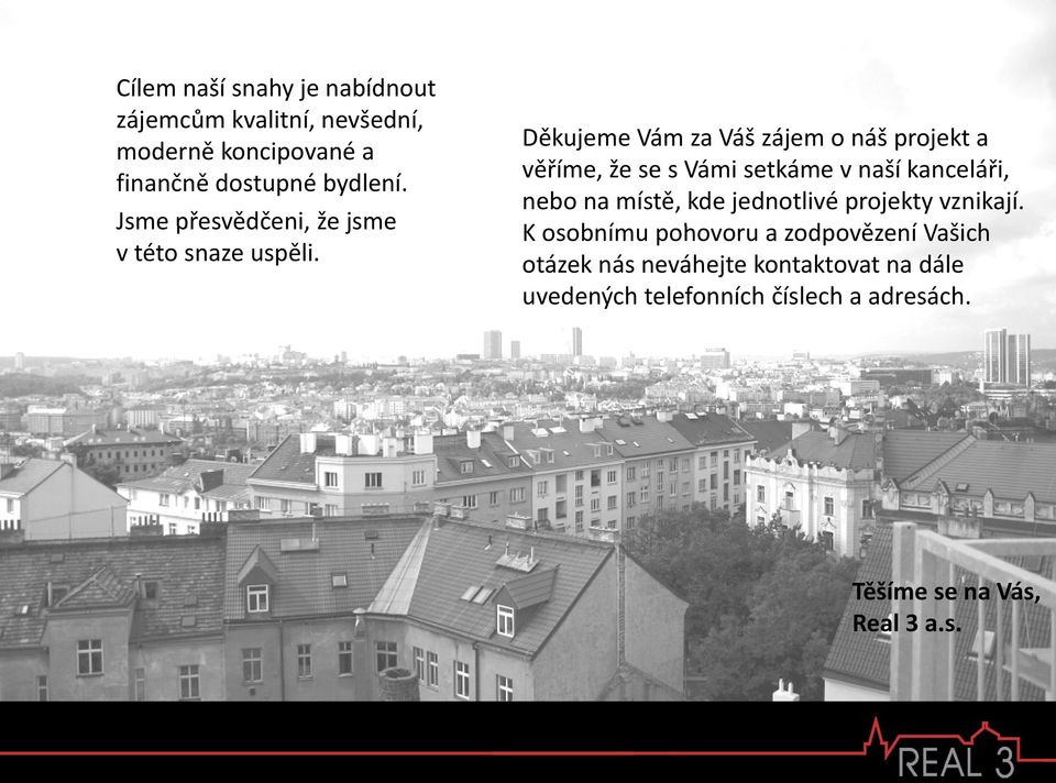 Děkujeme Vám za Váš zájem o náš projekt a věříme, že se svámi setkáme vnaší kanceláři, nebo na místě, kde jednotlivé