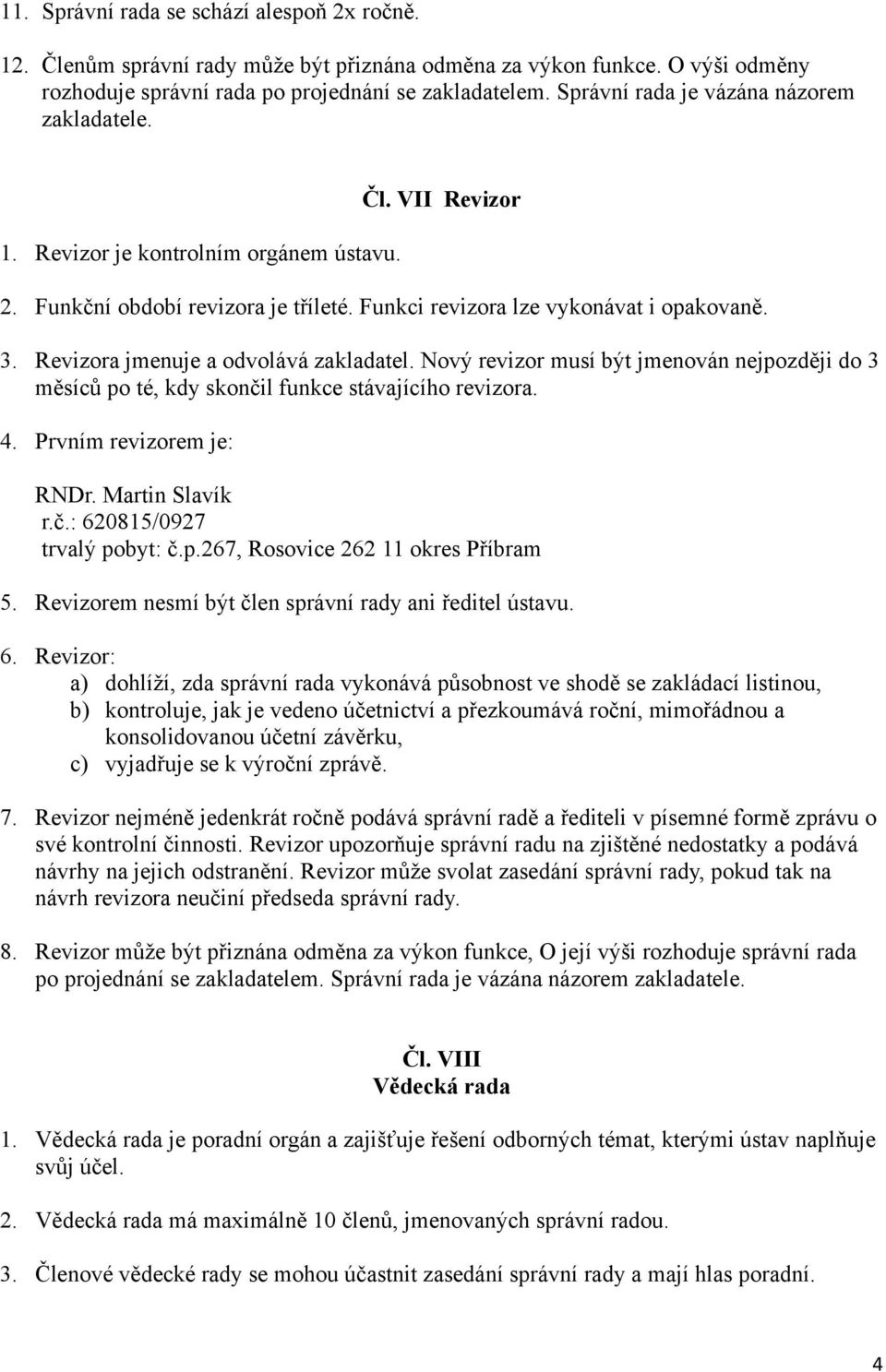 Revizora jmenuje a odvolává zakladatel. Nový revizor musí být jmenován nejpozději do 3 měsíců po té, kdy skončil funkce stávajícího revizora. 4. Prvním revizorem je: RNDr. Martin Slavík r.č.: 620815/0927 trvalý pobyt: č.