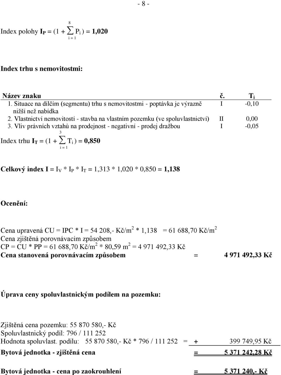 Vliv právních vztahů na prodejnost - negativní - prodej dražbou I -0,05 3 Index trhu I T = (1 + T i ) = 0,850 i = 1 Celkový index I = I V * I P * I T = 1,313 * 1,020 * 0,850 = 1,138 Ocenění: Cena