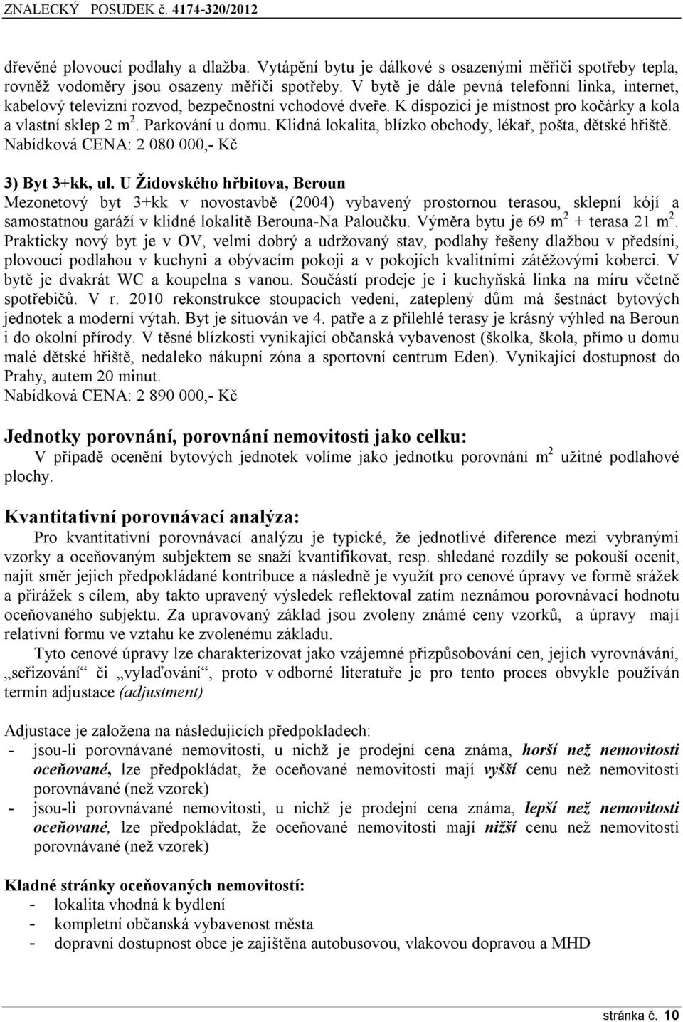 Klidná lokalita, blízko obchody, lékař, pošta, dětské hřiště. Nabídková CENA: 2 080 000,- Kč 3) Byt 3+kk, ul.