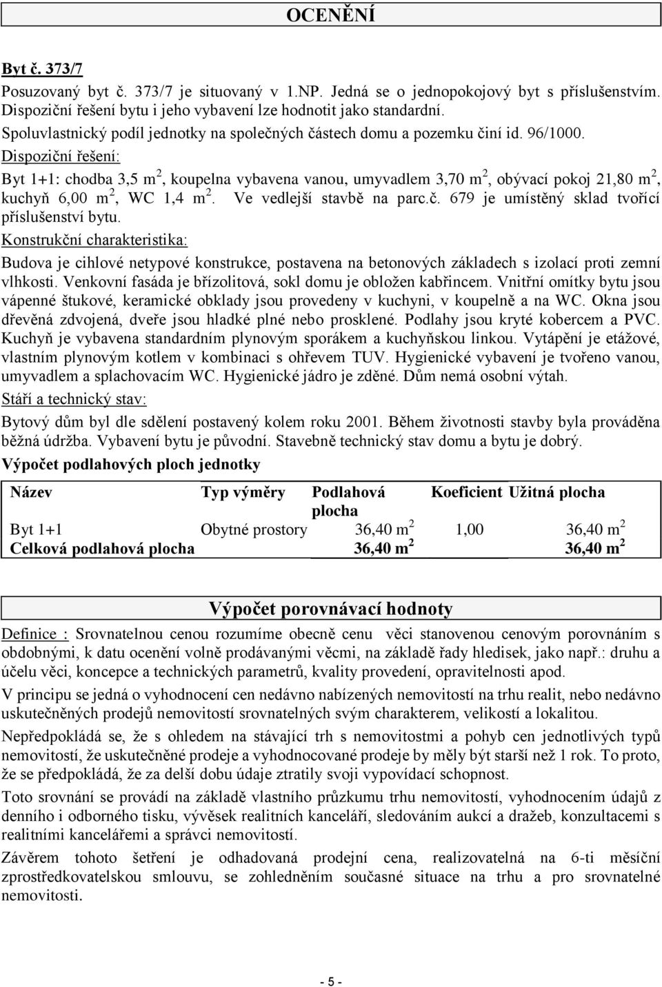 Dispoziční řešení: Byt 1+1: chodba 3,5 m 2, koupelna vybavena vanou, umyvadlem 3,70 m 2, obývací pokoj 21,80 m 2, kuchyň 6,00 m 2, WC 1,4 m 2. Ve vedlejší stavbě na parc.č. 679 je umístěný sklad tvořící příslušenství bytu.