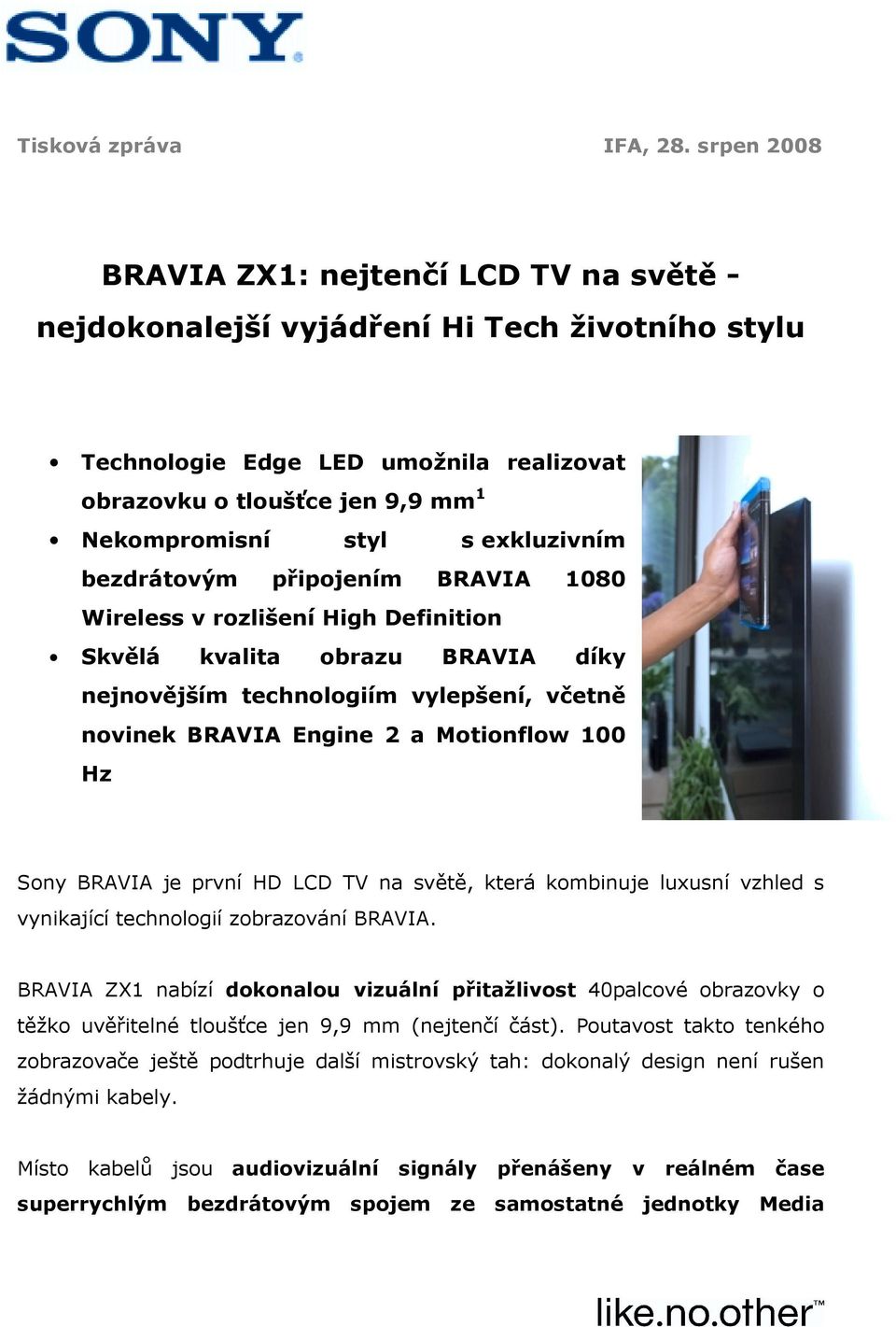 exkluzivním bezdrátovým připojením BRAVIA 1080 Wireless v rozlišení High Definition Skvělá kvalita obrazu BRAVIA díky nejnovějším technologiím vylepšení, včetně novinek BRAVIA Engine 2 a Motionflow