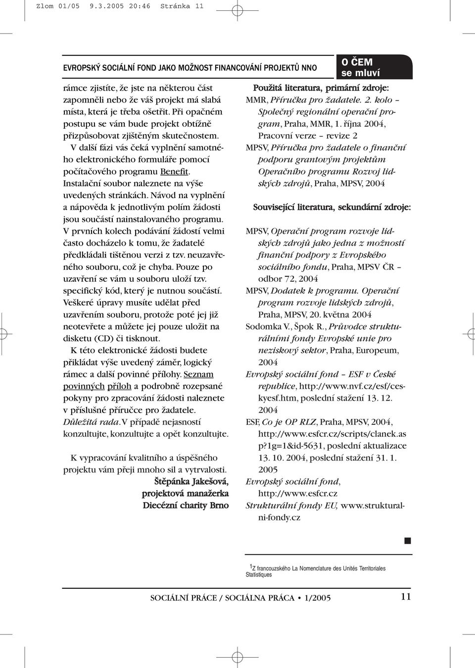 Pfii opaãném postupu se vám bude projekt obtíïnû pfiizpûsobovat zji tûn m skuteãnostem. V dal í fázi vás ãeká vyplnûní samotného elektronického formuláfie pomocí poãítaãového programu Benefit.